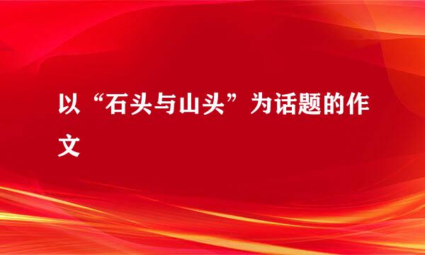 以“石头与山头”为话题的作文