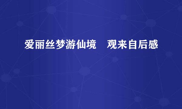 爱丽丝梦游仙境 观来自后感