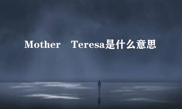 Mother Teresa是什么意思