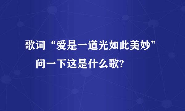 歌词“爱是一道光如此美妙” 问一下这是什么歌?