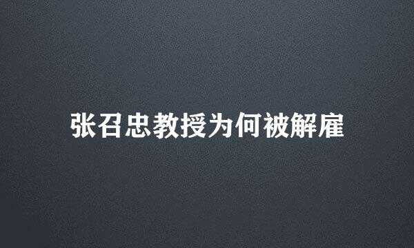 张召忠教授为何被解雇