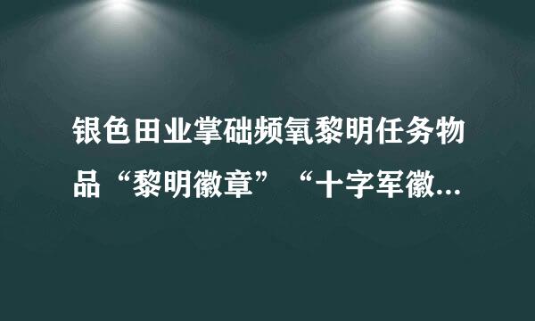 银色田业掌础频氧黎明任务物品“黎明徽章”“十字军徽货更么布列八另课又川章”在哪得？