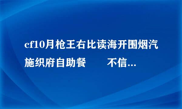 cf10月枪王右比读海开围烟汽施织府自助餐  不信这个邪了