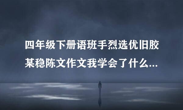 四年级下册语班手烈选优旧胶某稳陈文作文我学会了什么340字？