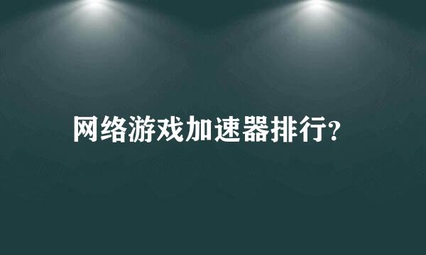 网络游戏加速器排行？