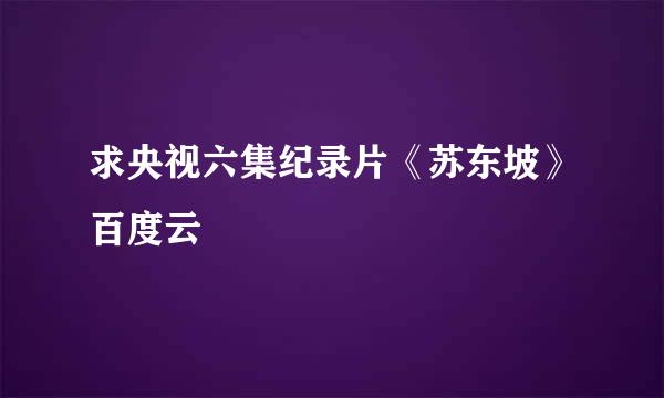 求央视六集纪录片《苏东坡》百度云