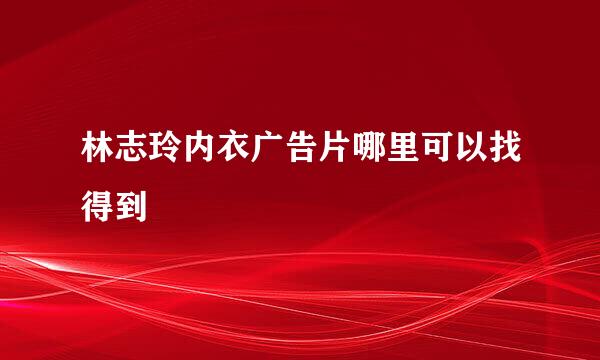 林志玲内衣广告片哪里可以找得到