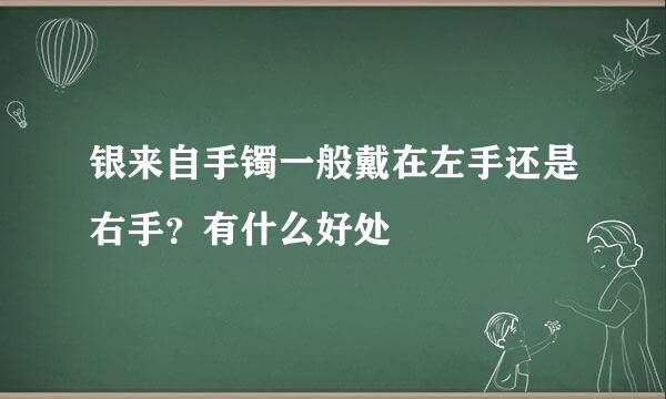 银来自手镯一般戴在左手还是右手？有什么好处