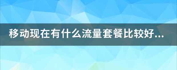 移动现在有什么流量套餐比较好的，