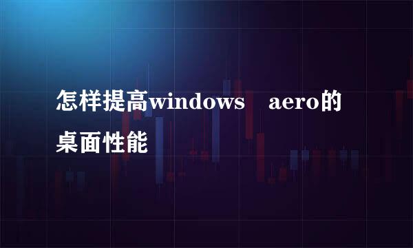 怎样提高windows aero的桌面性能