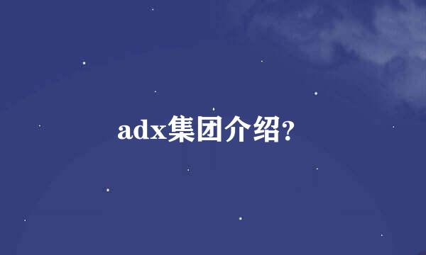 adx集团介绍？