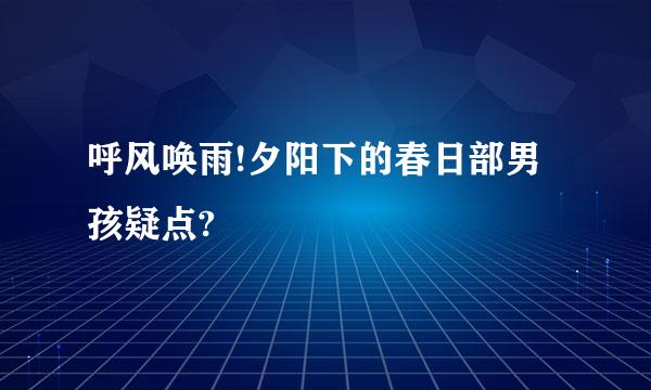 呼风唤雨!夕阳下的春日部男孩疑点?