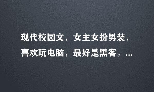 现代校园文，女主女扮男装，喜欢玩电脑，最好是黑客。类似帝少心头来自宠:国民校草是女生。最好完结。