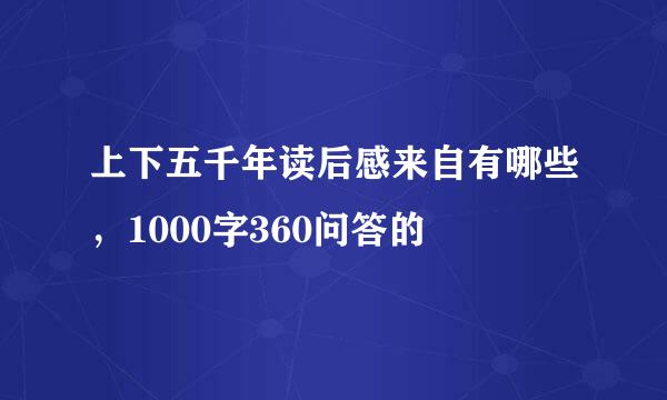 上下五千年读后感来自有哪些，1000字360问答的