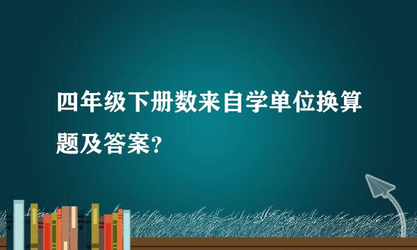 四年级下册数来自学单位换算题及答案？