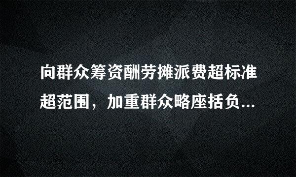 向群众筹资酬劳摊派费超标准超范围，加重群众略座括负担属于什么行为？本括紧格宪兵额作