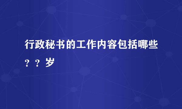 行政秘书的工作内容包括哪些？？岁