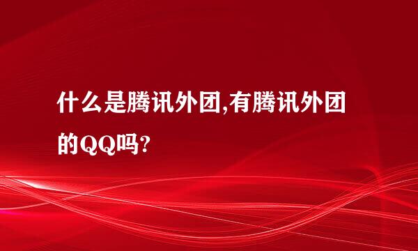 什么是腾讯外团,有腾讯外团的QQ吗?