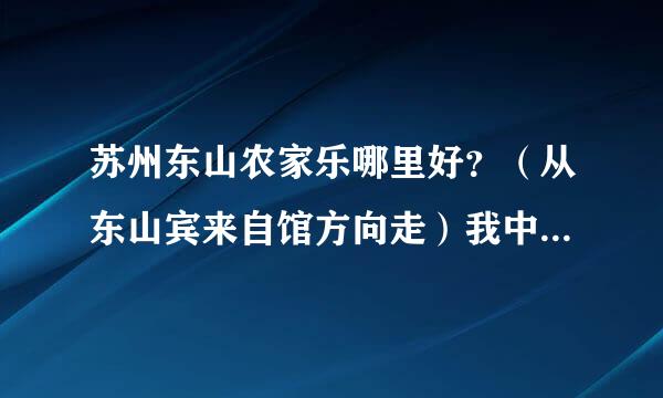 苏州东山农家乐哪里好？（从东山宾来自馆方向走）我中秋要去，急！！！