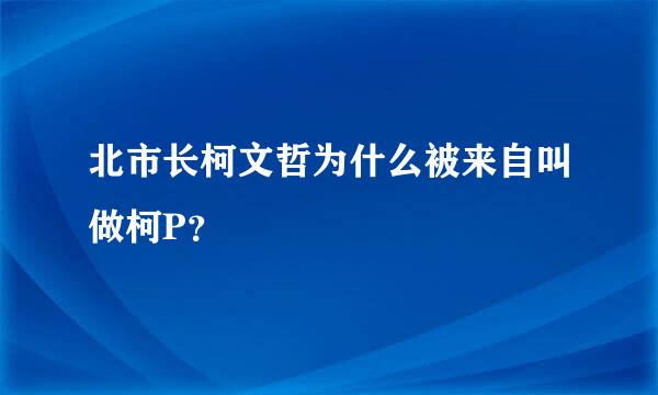 北市长柯文哲为什么被来自叫做柯P？