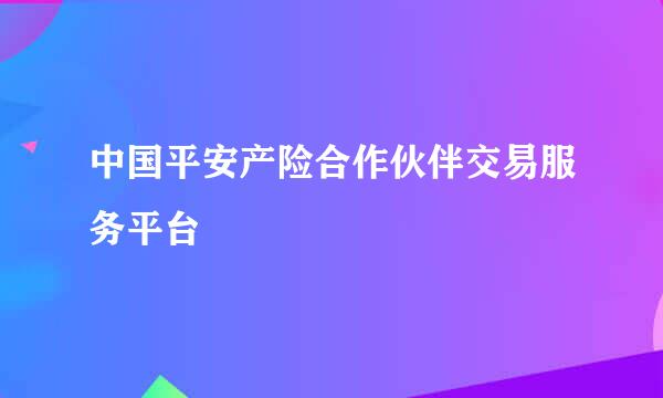 中国平安产险合作伙伴交易服务平台