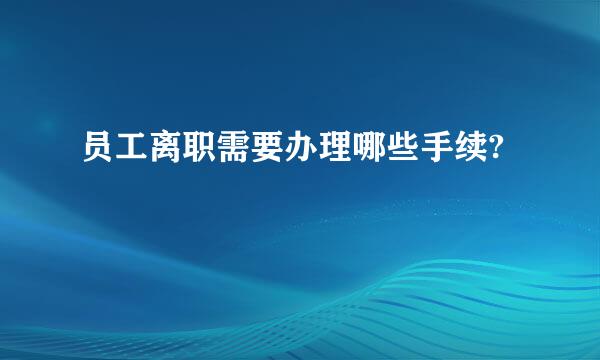 员工离职需要办理哪些手续?