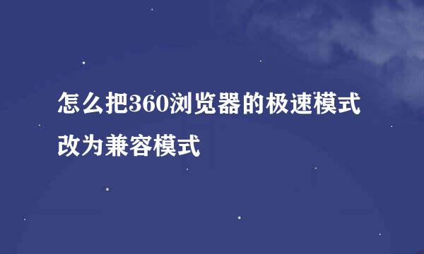 怎么把360浏览器的极速模式改为兼容模式