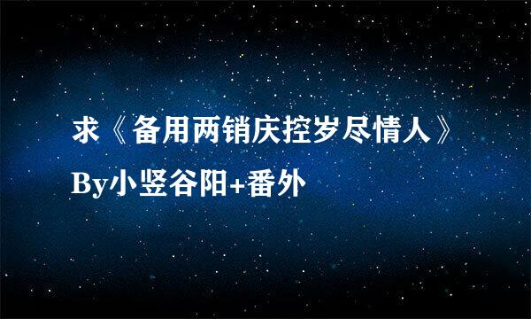 求《备用两销庆控岁尽情人》By小竖谷阳+番外