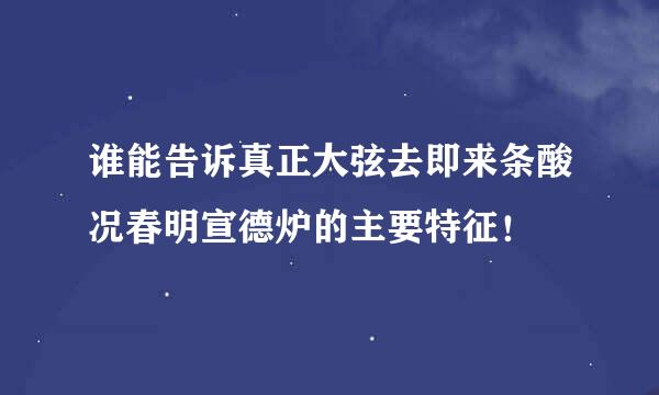 谁能告诉真正大弦去即来条酸况春明宣德炉的主要特征！