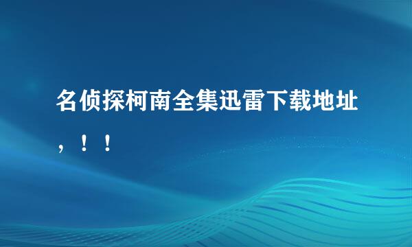 名侦探柯南全集迅雷下载地址，！！