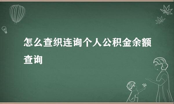 怎么查织连询个人公积金余额查询