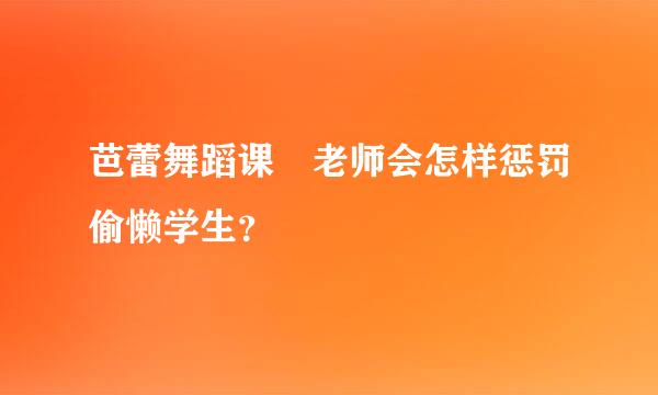 芭蕾舞蹈课 老师会怎样惩罚偷懒学生？