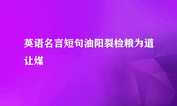 英语名言短句油阳裂检粮为道让煤