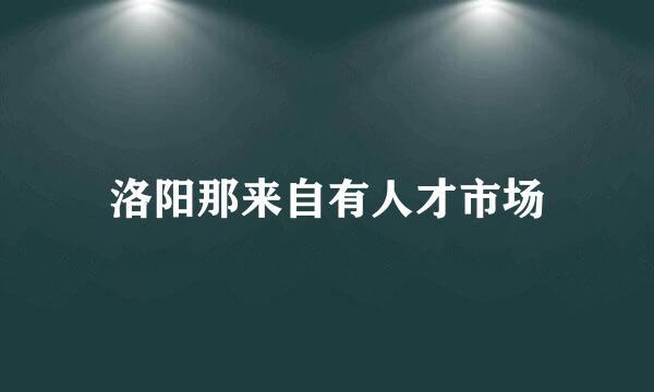 洛阳那来自有人才市场