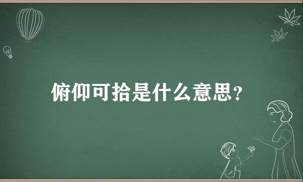 俯仰可拾是什么意思？