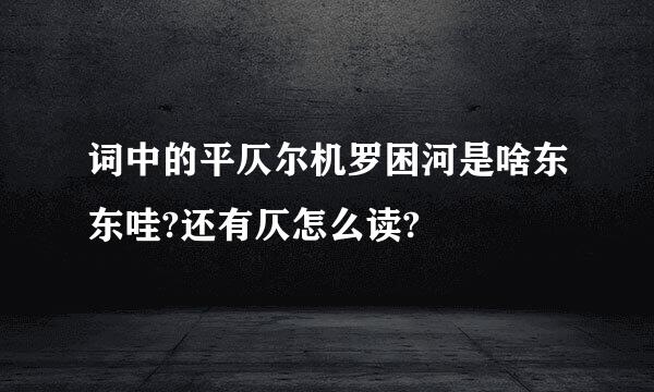 词中的平仄尔机罗困河是啥东东哇?还有仄怎么读?