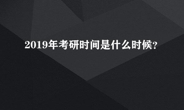 2019年考研时间是什么时候？