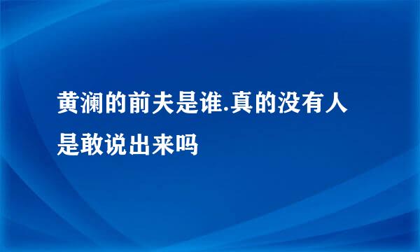 黄澜的前夫是谁.真的没有人是敢说出来吗