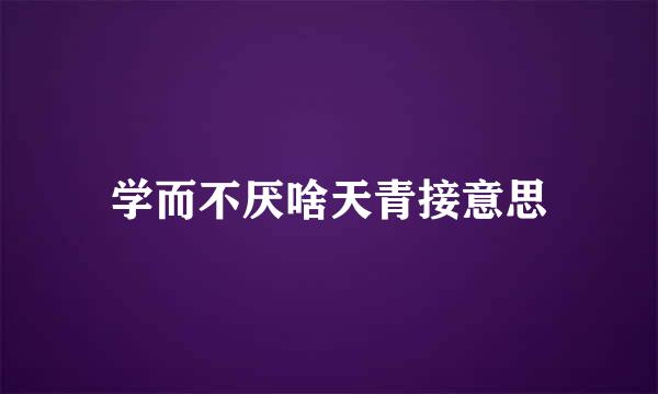 学而不厌啥天青接意思