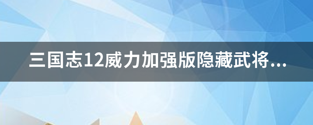 三国志12威力加强版隐藏武将怎么获得