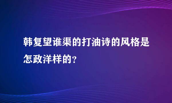 韩复望谁渠的打油诗的风格是怎政洋样的？