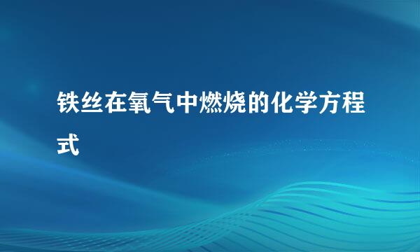 铁丝在氧气中燃烧的化学方程式