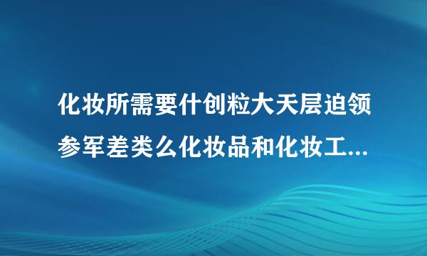 化妆所需要什创粒大天层迫领参军差类么化妆品和化妆工具？化妆的步骤呢？