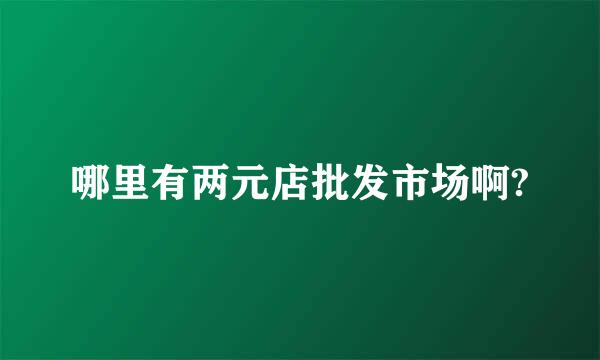 哪里有两元店批发市场啊?