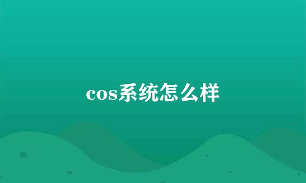 cos系统怎么样