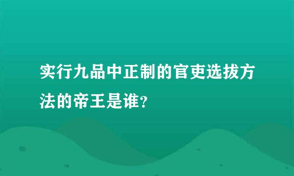 实行九品中正制的官吏选拔方法的帝王是谁？