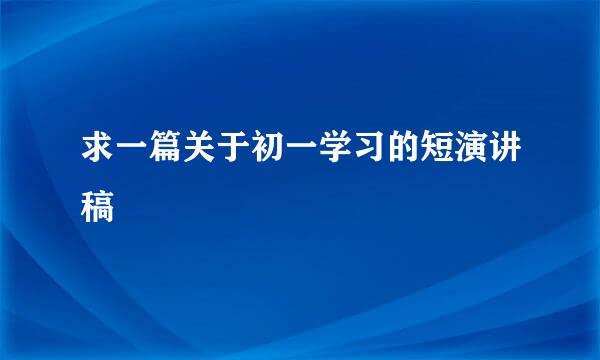 求一篇关于初一学习的短演讲稿