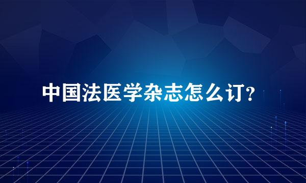 中国法医学杂志怎么订？