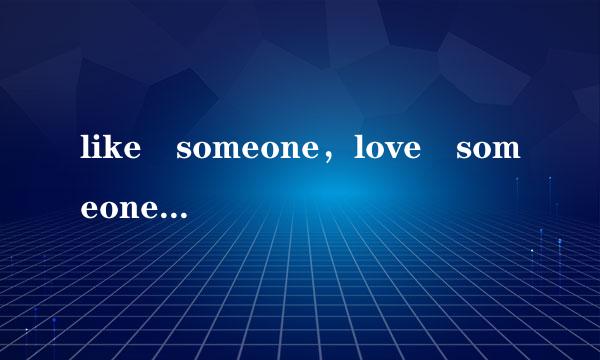 like someone，love someone，love the last one，like to be alone是什么意