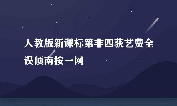 人教版新课标第非四获艺费全误顶南按一网